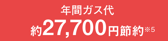 年間ガス代約27,700円節約※5